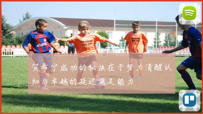 贺希宁成功的秘诀在于努力清醒认知与卓越的延迟满足能力