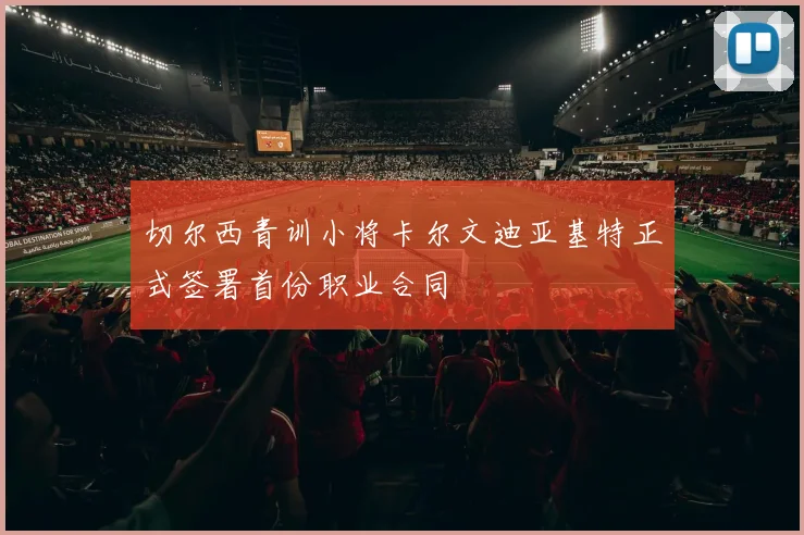 切尔西青训小将卡尔文迪亚基特正式签署首份职业合同