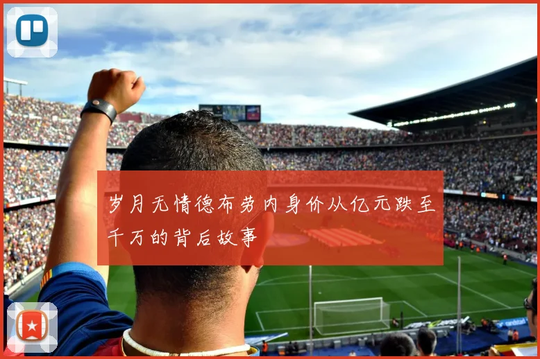 岁月无情德布劳内身价从亿元跌至千万的背后故事