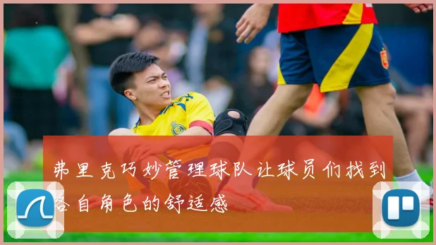 弗里克巧妙管理球队让球员们找到各自角色的舒适感