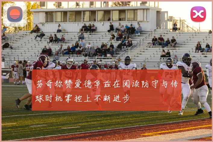 芬奇称赞爱德华兹在阅读防守与传球时机掌控上不断进步